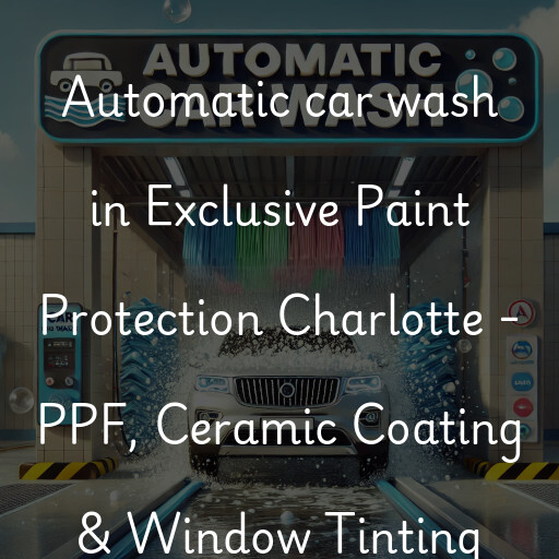 Automatic car wash in Exclusive Paint Protection Charlotte - PPF, Ceramic Coating & Window Tinting