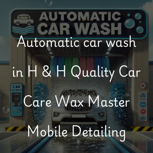 Automatic car wash in H & H Quality Car Care Wax Master Mobile Detailing