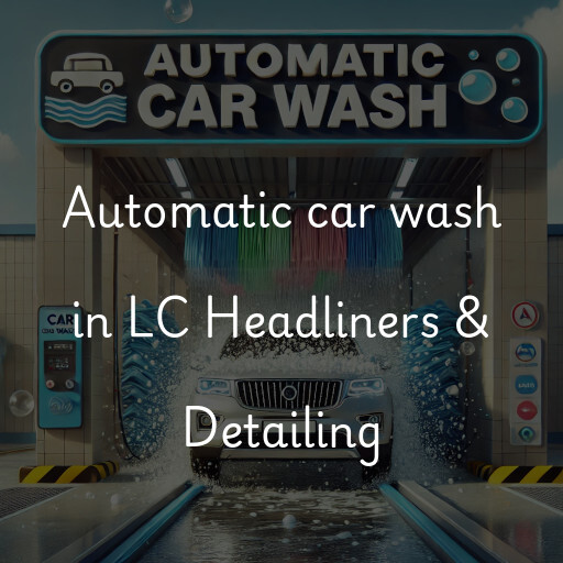 Automatic car wash in LC Headliners & Detailing