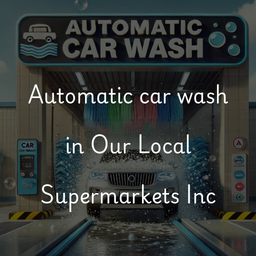 Automatic car wash in Our Local Supermarkets Inc