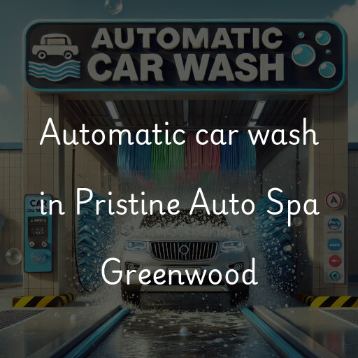 Automatic car wash in Pristine Auto Spa Greenwood