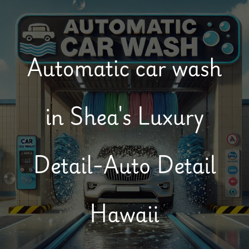 Automatic car wash in Shea's Luxury Detail-Auto Detail Hawaii