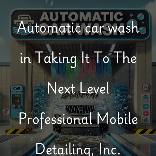 Automatic car wash in Taking It To The Next Level Professional Mobile Detailing, Inc.