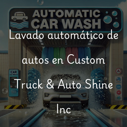 Lavado automático de autos en Custom Truck & Auto Shine Inc