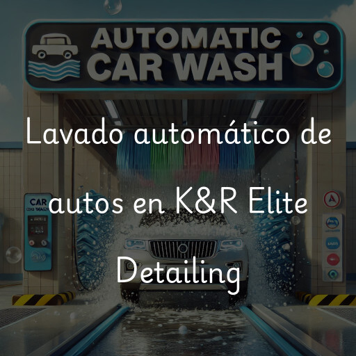 Lavado automático de autos en K&R Elite Detailing