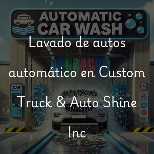 Lavado de autos en Custom Truck & Auto Shine Inc