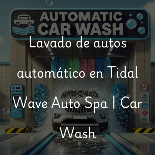 Lavado de autos en Tidal Wave Auto Spa | Car Wash