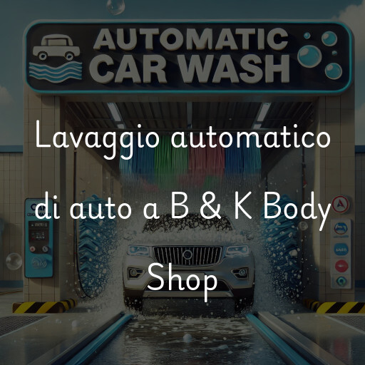 Lavaggio automatico di auto a B & K Body Shop