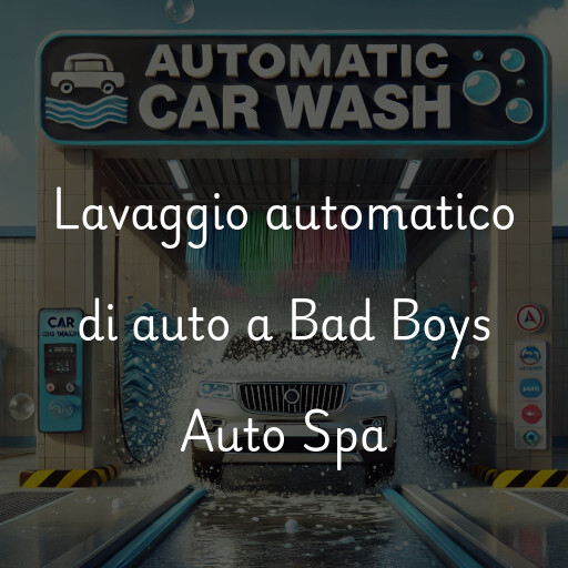 Lavaggio automatico di auto a Bad Boys Auto Spa