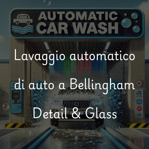 Lavaggio automatico di auto a Bellingham Detail & Glass