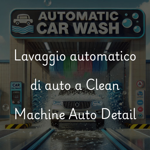 Lavaggio automatico di auto a Clean Machine Auto Detail