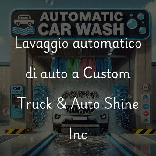 Lavaggio automatico di auto a Custom Truck & Auto Shine Inc