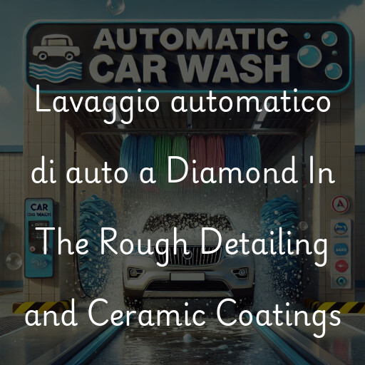 Lavaggio automatico di auto a Diamond In The Rough Detailing and Ceramic Coatings