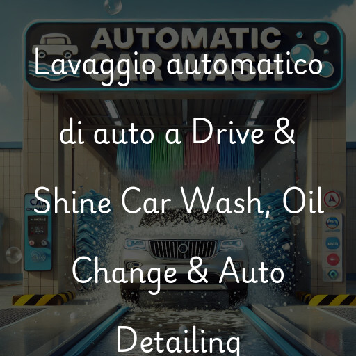 Lavaggio automatico di auto a Drive & Shine Car Wash, Oil Change & Auto Detailing