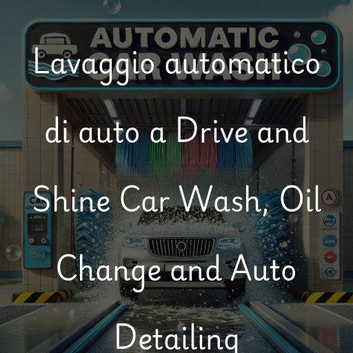 Lavaggio automatico di auto a Drive and Shine Car Wash, Oil Change and Auto Detailing