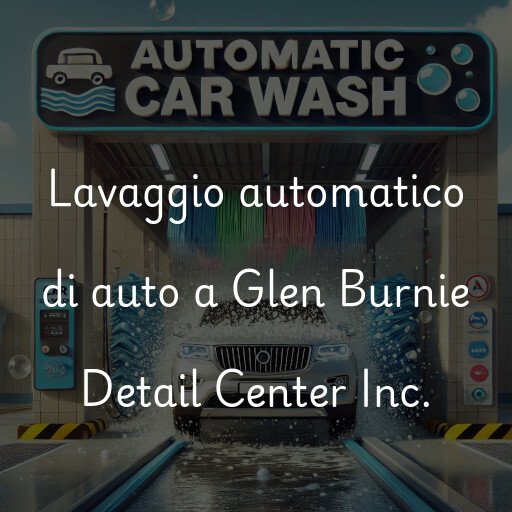 Lavaggio automatico di auto a Glen Burnie Detail Center Inc.