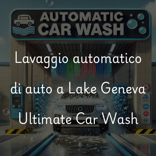 Lavaggio automatico di auto a Lake Geneva Ultimate Car Wash