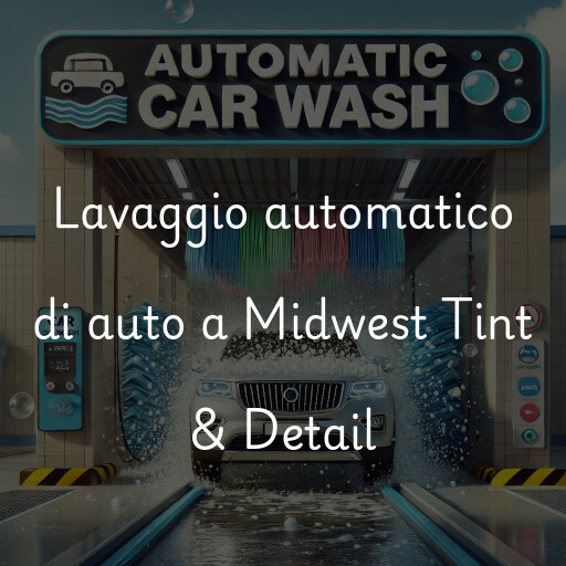 Lavaggio automatico di auto a Midwest Tint & Detail