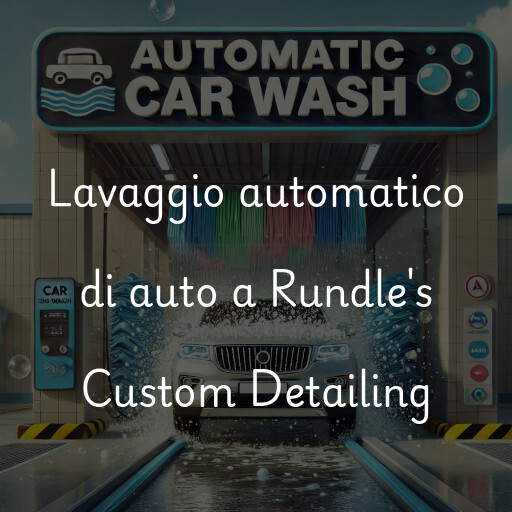 Lavaggio automatico di auto a Rundle's Custom Detailing