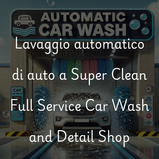 Lavaggio automatico di auto a Super Clean Full Service Car Wash and Detail Shop